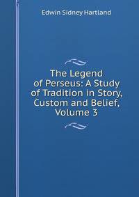 The Legend of Perseus: A Study of Tradition in Story, Custom and Belief, Volume 3