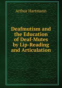 Deafmutism and the Education of Deaf-Mutes by Lip-Reading and Articulation