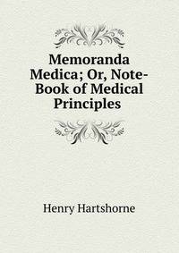 Memoranda Medica; Or, Note-Book of Medical Principles .