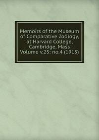 Memoirs of the Museum of Comparative Zoology, at Harvard College, Cambridge, Mass Volume v.25: no.4 (1915)