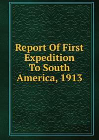 Report Of First Expedition To South America, 1913