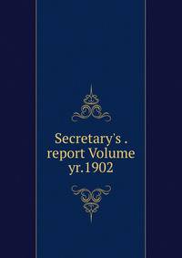 Secretary's . report Volume yr.1902