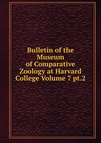 Bulletin of the Museum of Comparative Zoology at Harvard College Volume 7 pt.2