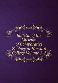 Bulletin of the Museum of Comparative Zoology at Harvard College Volume 1-2
