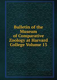 Bulletin of the Museum of Comparative Zoology at Harvard College Volume 13