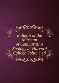 Bulletin of the Museum of Comparative Zoology at Harvard College Volume 18