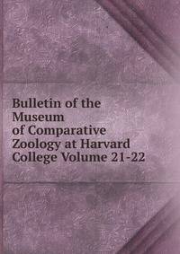 Bulletin of the Museum of Comparative Zoology at Harvard College Volume 21-22