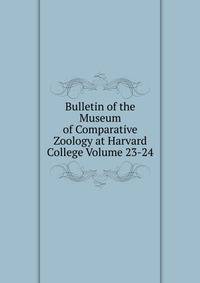 Bulletin of the Museum of Comparative Zoology at Harvard College Volume 23-24