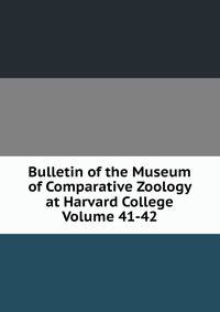 Bulletin of the Museum of Comparative Zoology at Harvard College Volume 41-42