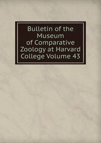 Bulletin of the Museum of Comparative Zoology at Harvard College Volume 43