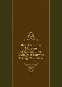 Bulletin of the Museum of Comparative Zoology at Harvard College Volume 6