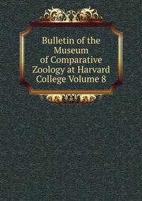 Bulletin of the Museum of Comparative Zoology at Harvard College Volume 8
