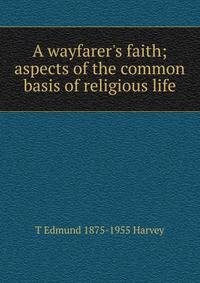 A wayfarer's faith; aspects of the common basis of religious life