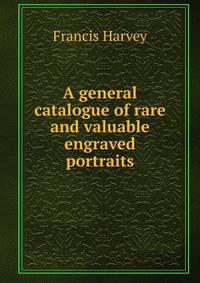 A general catalogue of rare and valuable engraved portraits