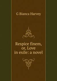 Respice finem, or, Love in exile: a novel