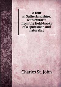 A tour in Sutherlandshire: with extracts from the field-books of a sportsman and naturalist
