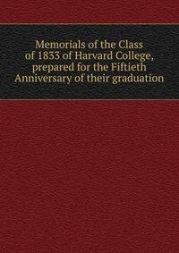 Memorials of the Class of 1833 of Harvard College, prepared for the Fiftieth Anniversary of their graduation