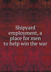 Shipyard employment, a place for men to help win the war