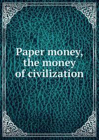 Paper money, the money of civilization