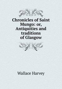 Chronicles of Saint Mungo: or, Antiquities and traditions of Glasgow