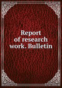 Report of research work. Bulletin