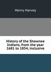 History of the Shawnee Indians, from the year 1681 to 1854, inclusive