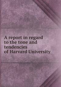 A report in regard to the tone and tendencies of Harvard University