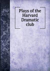 Plays of the Harvard Dramatic club
