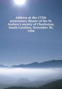 Address at the 175th anniversary dinner of the St. Andrew's society of Charleston, South Carolina, November 30, 1904