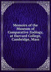 Memoirs of the Museum of Comparative Zoology, at Harvard College, Cambridge, Mass