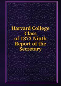 Harvard College Class of 1873 Ninth Report of the Secretary
