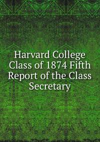Harvard College Class of 1874 Fifth Report of the Class Secretary