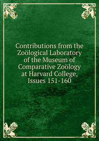 Contributions from the Zoological Laboratory of the Museum of Comparative Zoology at Harvard College, Issues 151-160