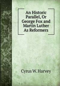 An Historic Parallel, Or George Fox and Martin Luther As Reformers