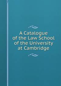 A Catalogue of the Law School of the University at Cambridge
