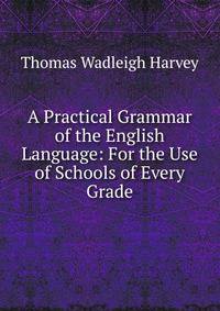 A Practical Grammar of the English Language: For the Use of Schools of Every Grade