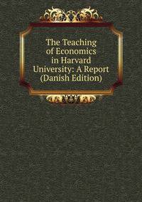 The Teaching of Economics in Harvard University: A Report (Danish Edition)