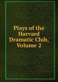 Plays of the Harvard Dramatic Club, Volume 2