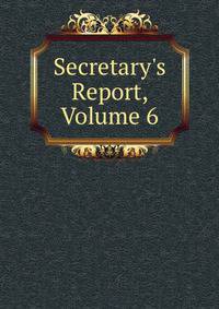 Secretary's Report, Volume 6
