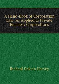 A Hand-Book of Corporation Law: As Applied to Private Business Corporations