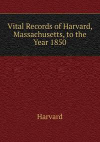 Vital Records of Harvard, Massachusetts, to the Year 1850