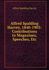 Alfred Spalding Harvey, 1840-1905: Contributions to Magazines, Speeches, Etc