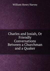Charles and Josiah, Or Friendly Conversations Between a Churchman and a Quaker