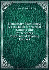 Elementary Psychology: A Text-Book for Normal Schools and for Teachers' Professional Reading Courses