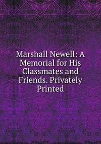 Marshall Newell: A Memorial for His Classmates and Friends. Privately Printed