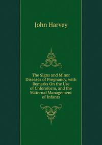 The Signs and Minor Diseases of Pregnancy, with Remarks On the Use of Chloroform, and the Maternal Management of Infants