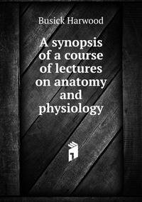 A synopsis of a course of lectures on anatomy and physiology