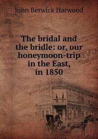 The bridal and the bridle: or, our honeymoon-trip in the East, in 1850