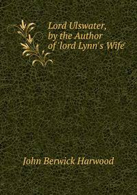 Lord Ulswater, by the Author of 'lord Lynn's Wife'.