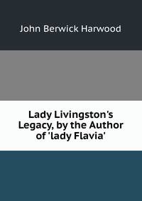 Lady Livingston's Legacy, by the Author of 'lady Flavia'.